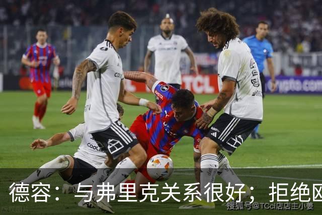 德容：与弗里克关系很好；拒绝欧冠战马竞？假消息