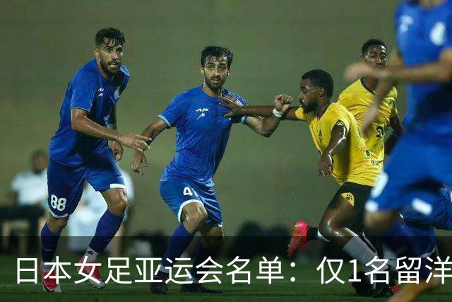 日本女足亚运会名单：仅1名留洋球员，中嶋淑乃、成宫唯入选