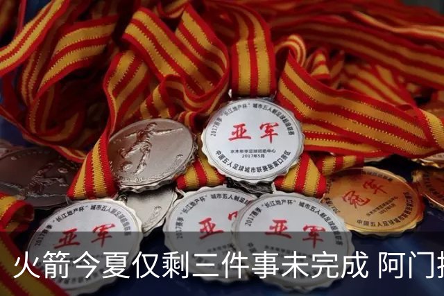 火箭今夏仅剩三件事未完成 阿门提前续约前景成谜？