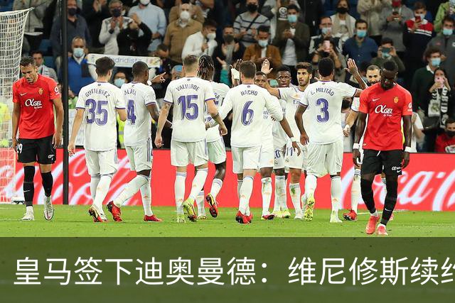 皇马签下迪奥曼德：维尼修斯续约面临“摊牌”，不留队已有接班人