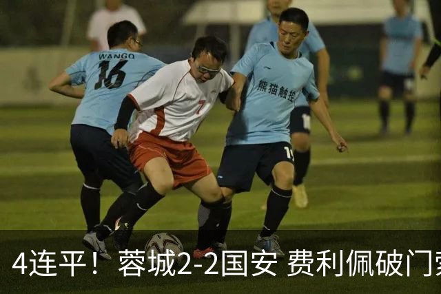 4连平！蓉城2-2国安 费利佩破门索罗金绝平 张玉宁双响池忠国伤退